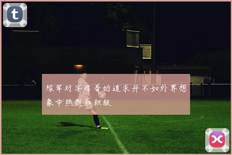 绿军对字母哥的追求并不如外界想象中热烈和积极
