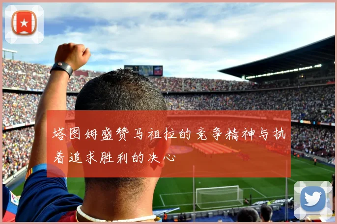 塔图姆盛赞马祖拉的竞争精神与执着追求胜利的决心