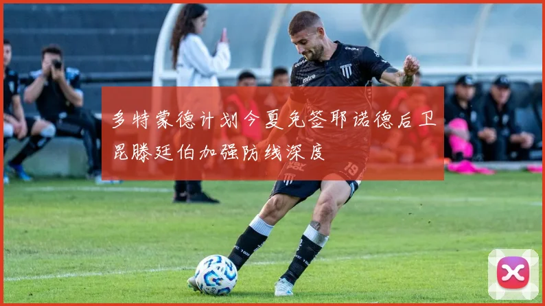 多特蒙德计划今夏免签耶诺德后卫昆滕廷伯加强防线深度