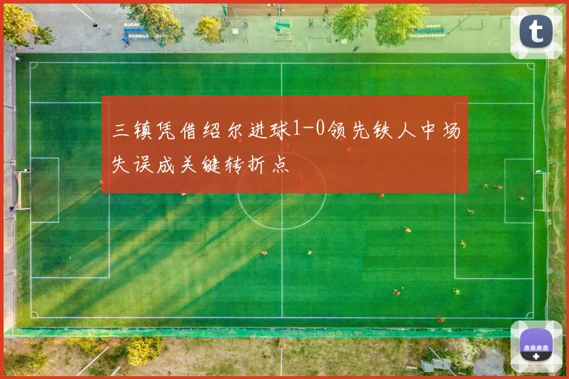 三镇凭借绍尔进球1-0领先铁人中场失误成关键转折点