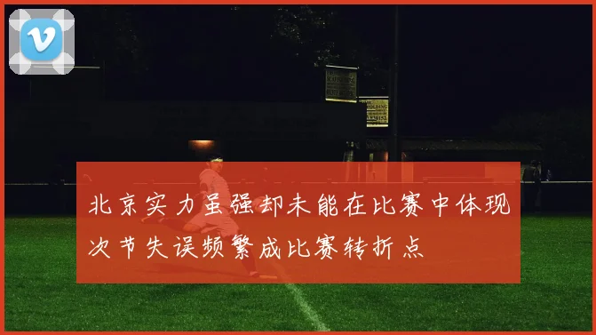 北京实力虽强却未能在比赛中体现次节失误频繁成比赛转折点