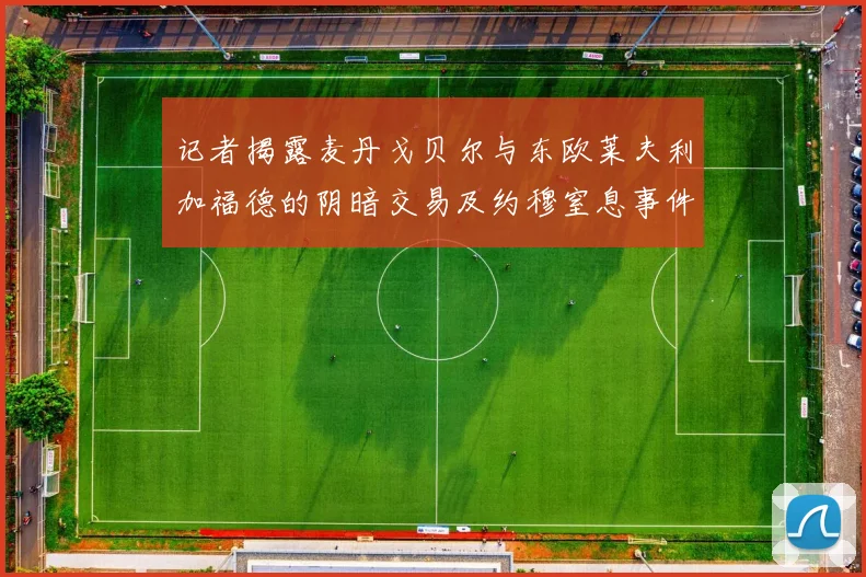 记者揭露麦丹戈贝尔与东欧莱夫利加福德的阴暗交易及约穆窒息事件真相