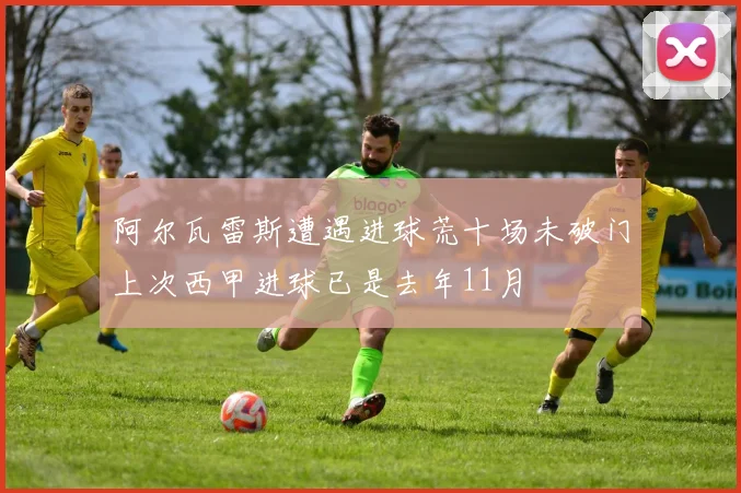阿尔瓦雷斯遭遇进球荒十场未破门上次西甲进球已是去年11月